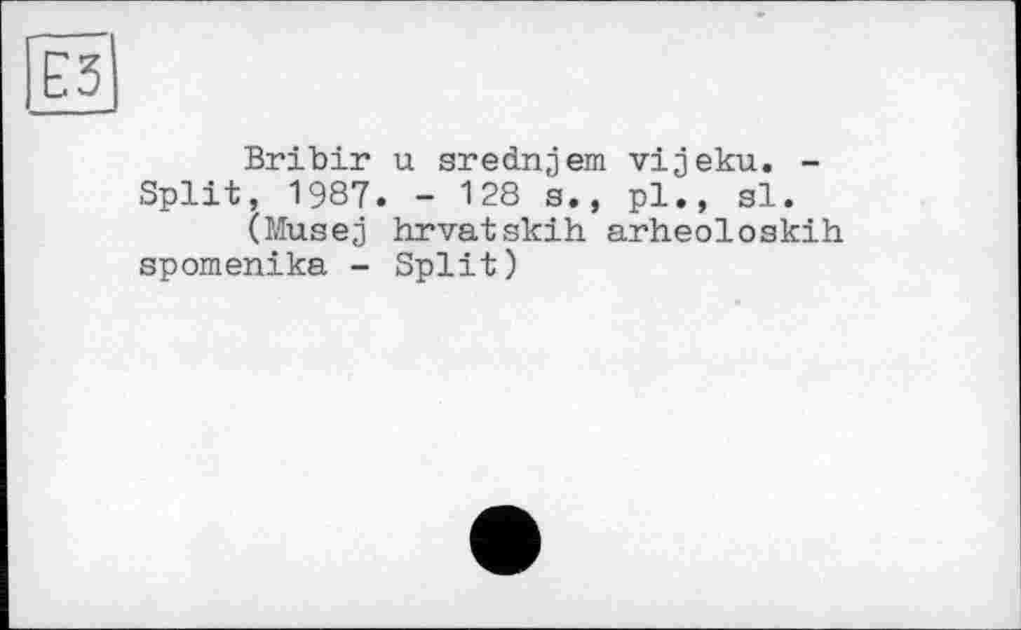 ﻿Bribir u srednjem vijeku. -Split, 1987. - 128 s., pl., si.
(Musej hrvatskih arheoloskih spomenika - Split)